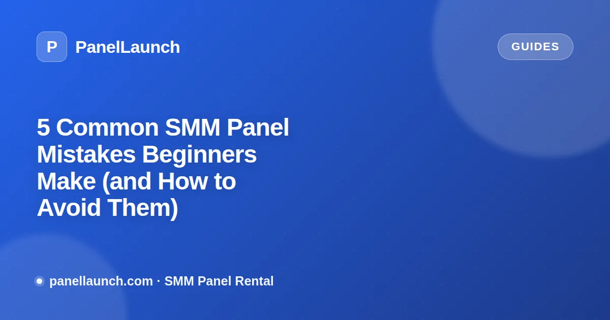 5 Common SMM Panel Mistakes Beginners Make (and How to Avoid Them)